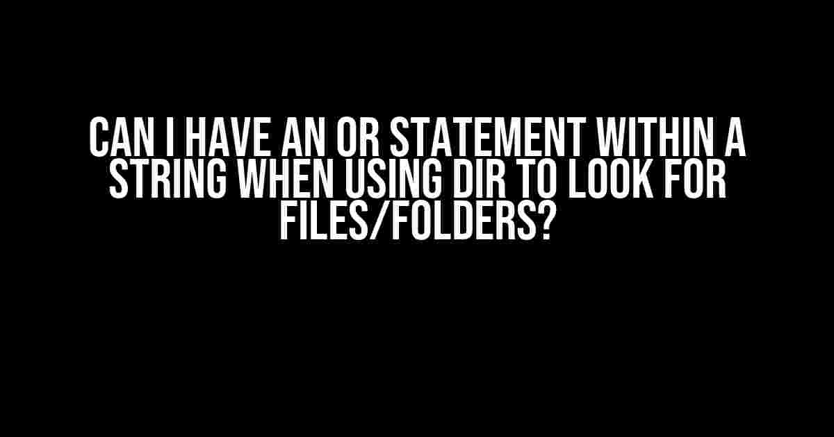 Can I Have an OR Statement Within a String When Using Dir to Look for Files/Folders?