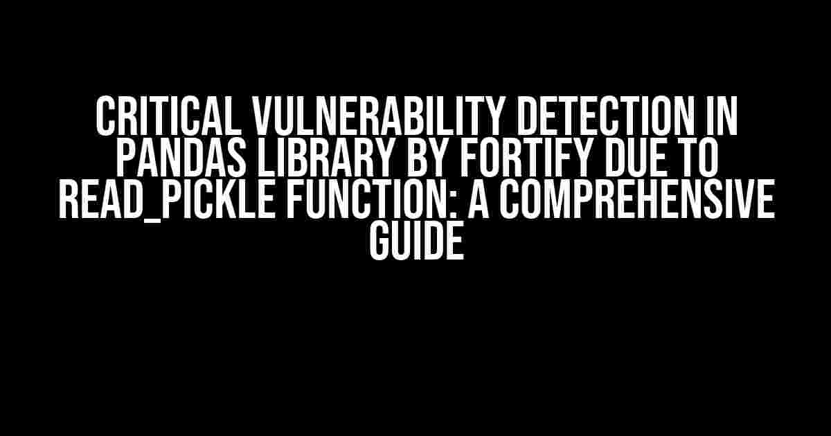 Critical Vulnerability Detection in Pandas Library by Fortify due to read_pickle Function: A Comprehensive Guide