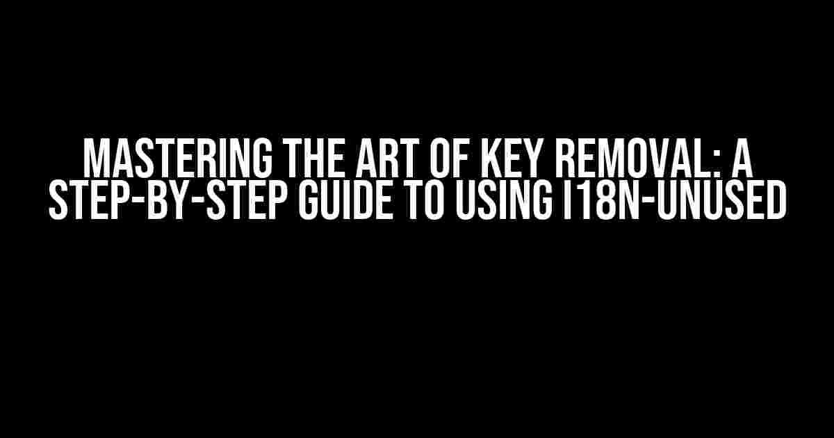 Mastering the Art of Key Removal: A Step-by-Step Guide to Using i18n-unused