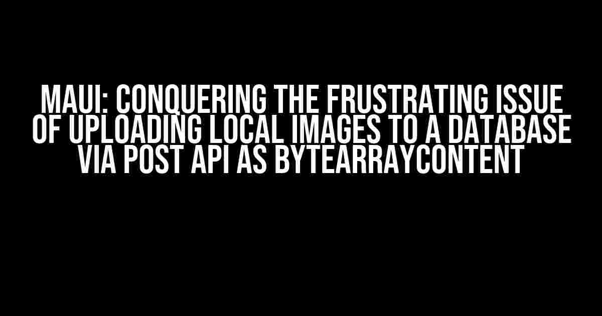 MAUI: Conquering the Frustrating Issue of Uploading Local Images to a Database via Post API as ByteArrayContent