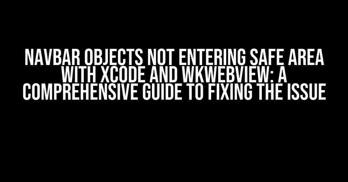 Navbar Objects Not Entering Safe Area with XCODE and WKWebView: A Comprehensive Guide to Fixing the Issue