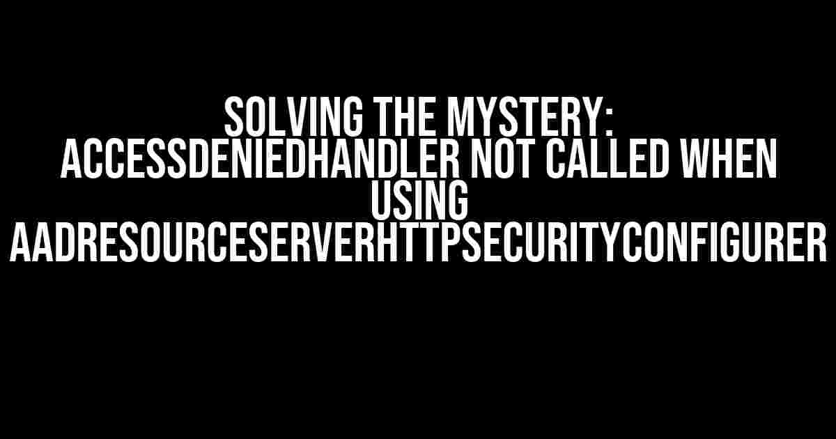 Solving the Mystery: AccessDeniedHandler not called when using AadResourceServerHttpSecurityConfigurer