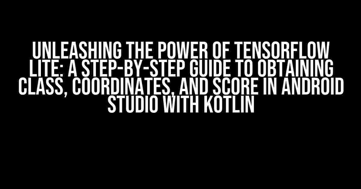 Unleashing the Power of TensorFlow Lite: A Step-by-Step Guide to Obtaining Class, Coordinates, and Score in Android Studio with Kotlin