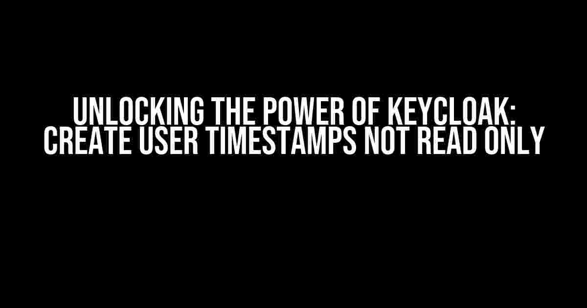 Unlocking the Power of Keycloak: Create User Timestamps Not Read Only