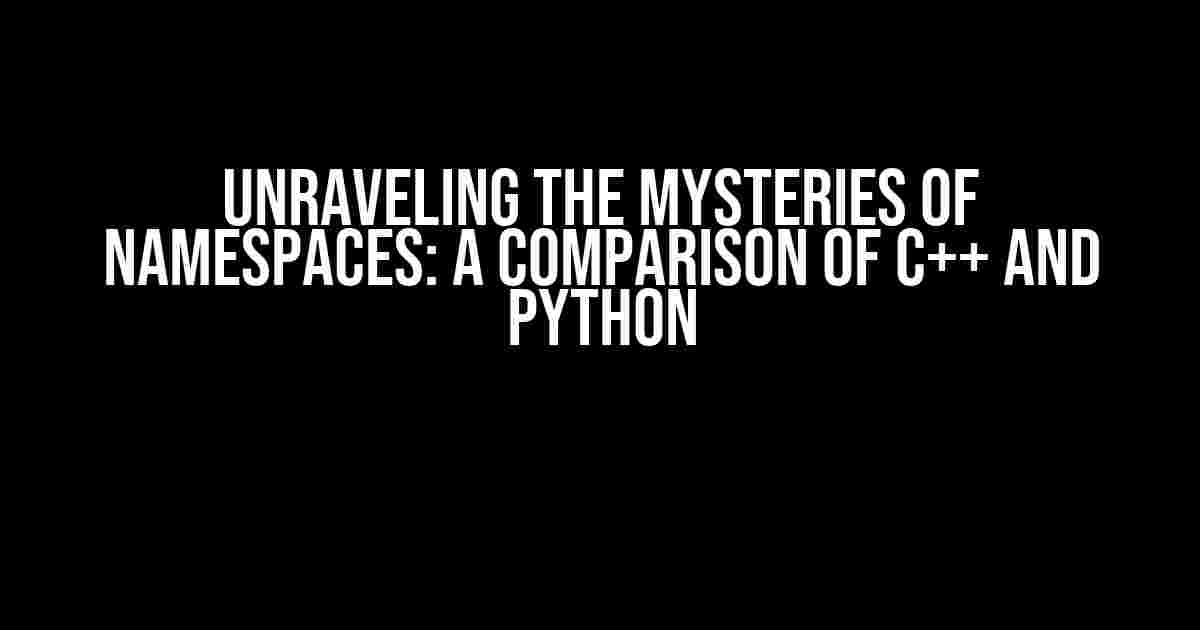 Unraveling the Mysteries of Namespaces: A Comparison of C++ and Python