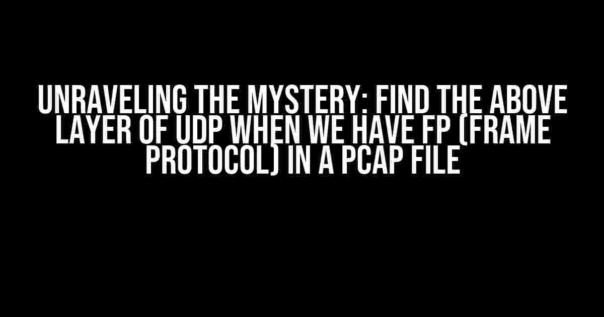 Unraveling the Mystery: Find the Above Layer of UDP when we have FP (Frame Protocol) in a Pcap File